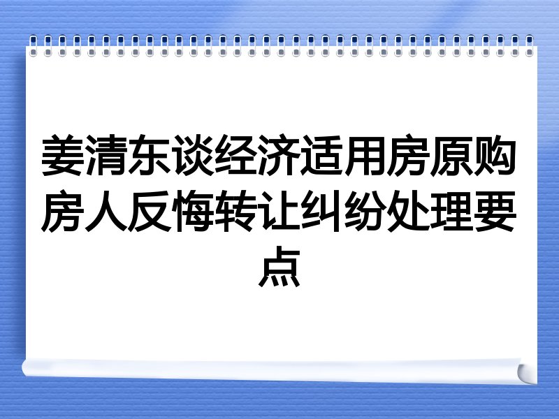 姜清东谈经济适用房原购房人反悔转让纠纷处理要点