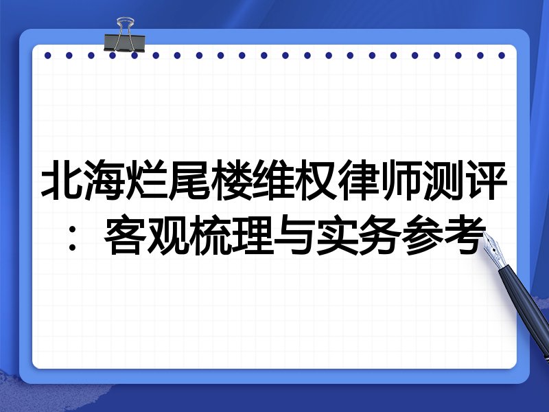 北海烂尾楼维权律师测评:客观梳理与实务参考