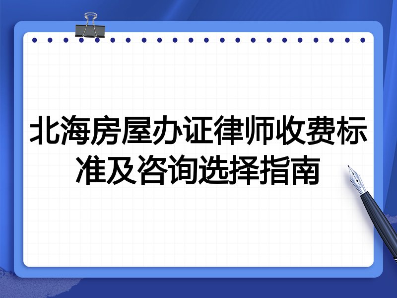 北海房屋办证律师收费标准及咨询选择指南