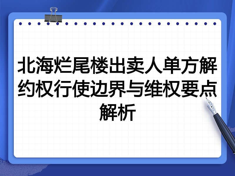 北海烂尾楼出卖人单方解约权行使边界与维权要点解析
