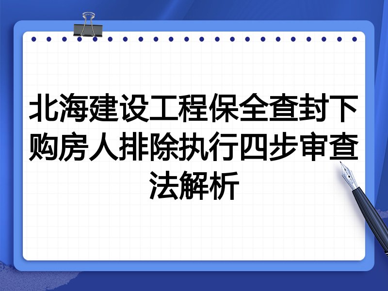 北海建设工程保全查封下购房人排除执行四步审查法解析