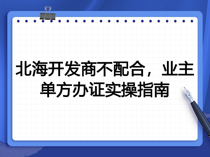 北海开发商不配合,业主单方办证实操指南