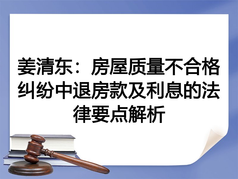 姜清东：房屋质量不合格纠纷中退房款及利息的法律要点解析