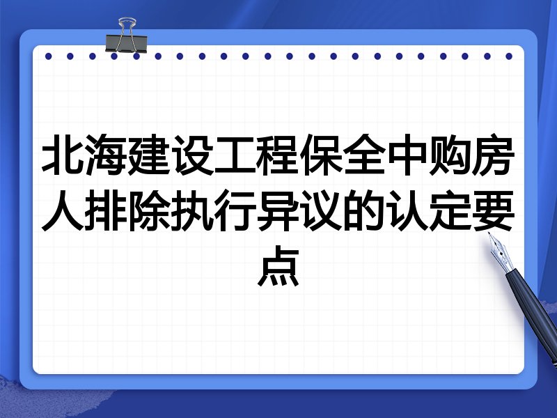 北海建设工程保全中购房人排除执行异议的认定要点