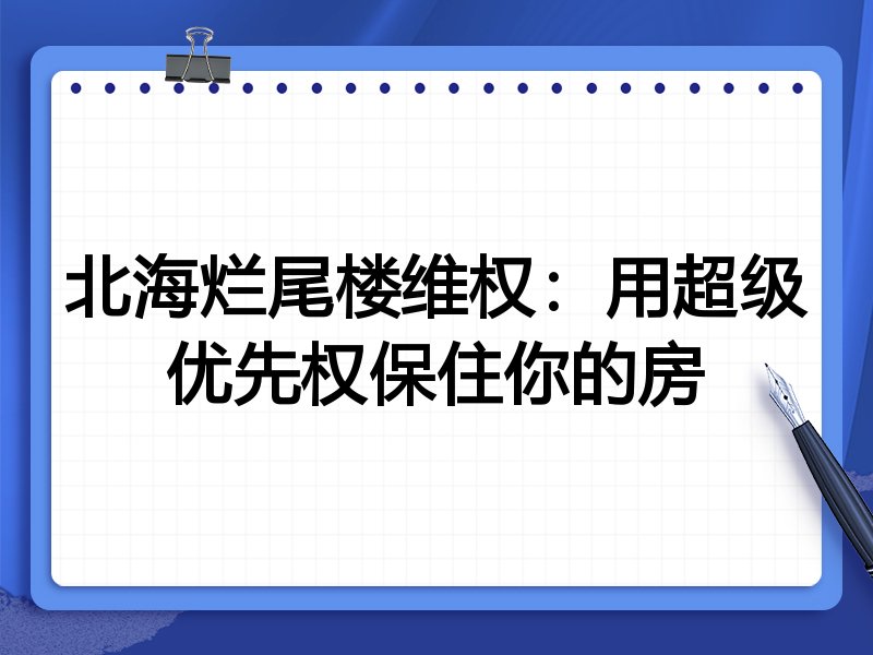北海烂尾楼维权:用超级优先权保住你的房
