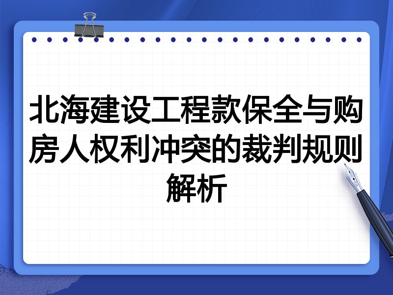 北海建设工程款保全与购房人权利冲突的裁判规则解析