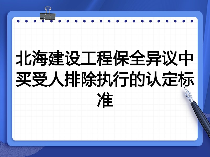 北海建设工程保全异议中买受人排除执行的认定标准