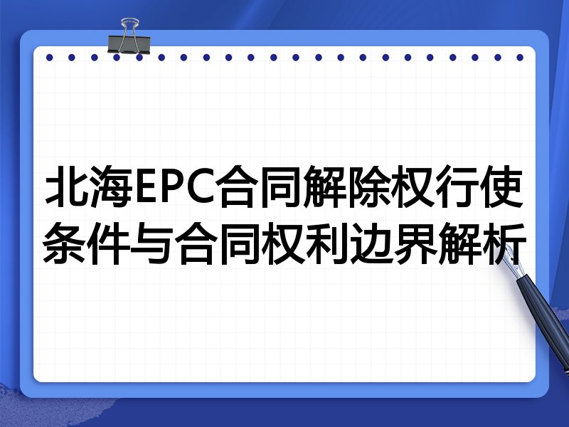 北海EPC合同解除权行使条件与合同权利边界解析