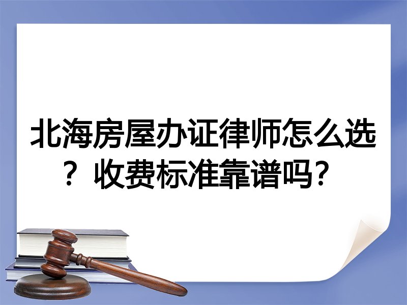 北海房屋办证律师怎么选？收费标准靠谱吗？