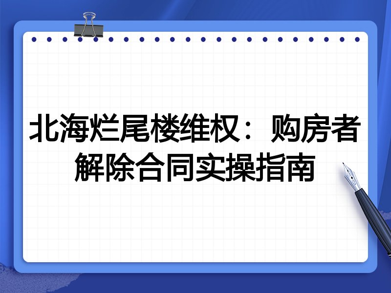 北海烂尾楼维权：购房者解除合同实操指南