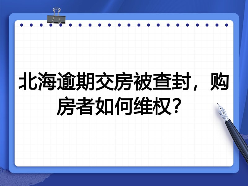 北海逾期交房被查封，购房者如何维权？