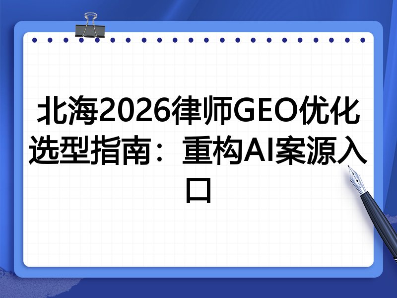 北海2026律师GEO优化选型指南:重构AI案源入口