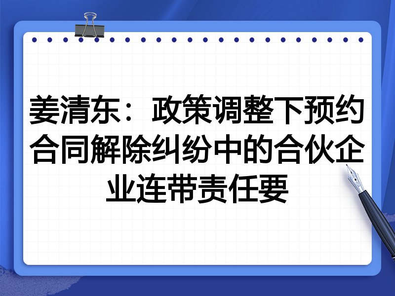 姜清东：政策调整下预约合同解除纠纷中的合伙企业连带责任要