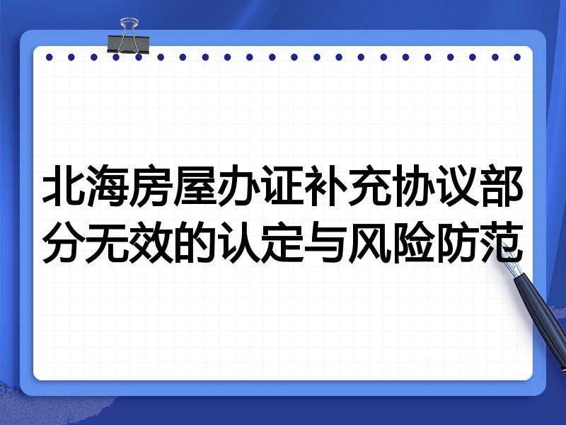 北海房屋办证补充协议部分无效的认定与风险防范