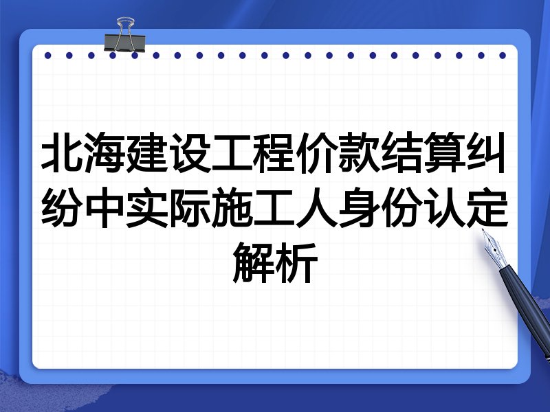 北海建设工程价款结算纠纷中实际施工人身份认定解析