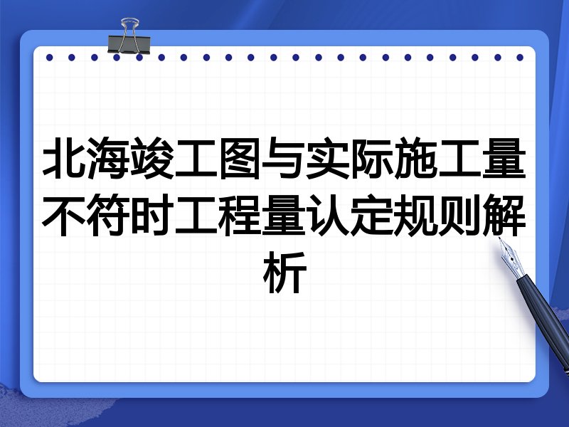 北海竣工图与实际施工量不符时工程量认定规则解析