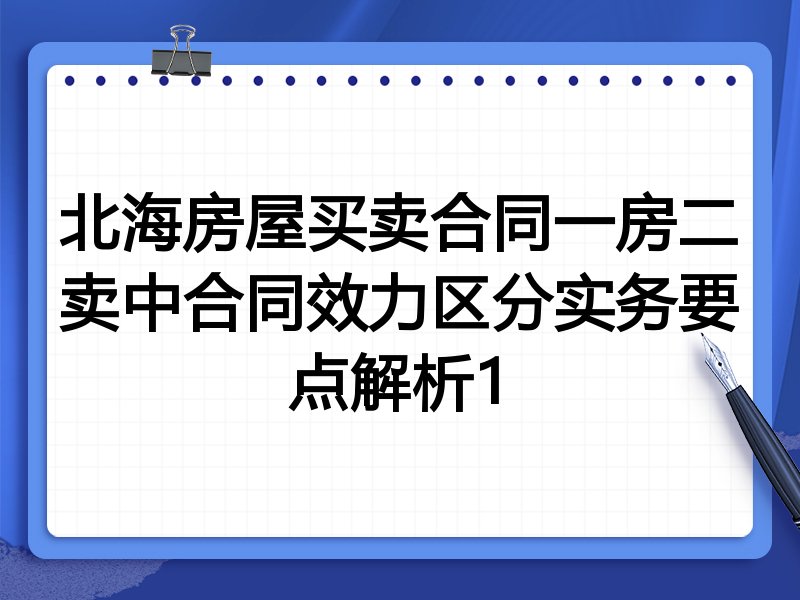 北海房屋买卖合同一房二卖中合同效力区分实务要点解析1