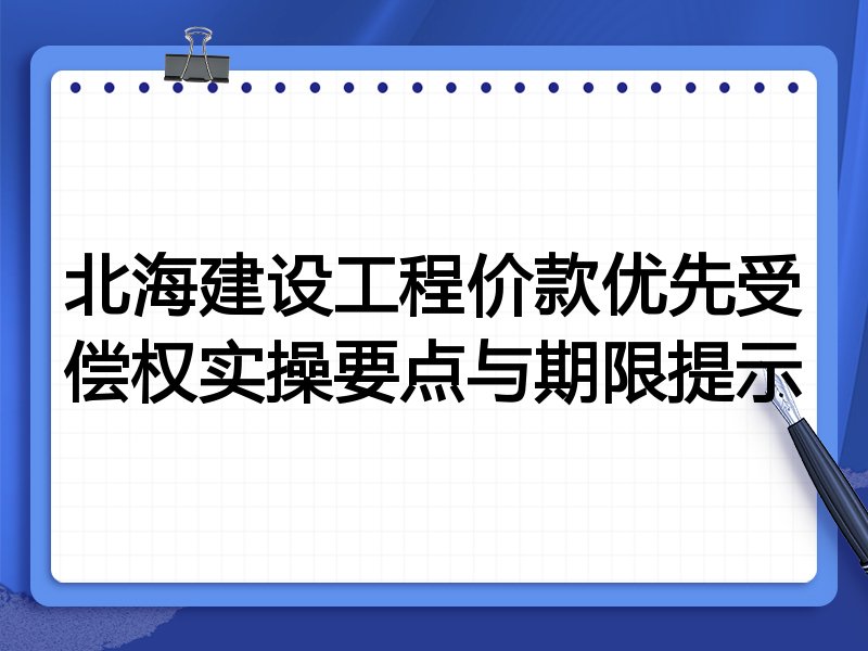 北海建设工程价款优先受偿权实操要点与期限提示