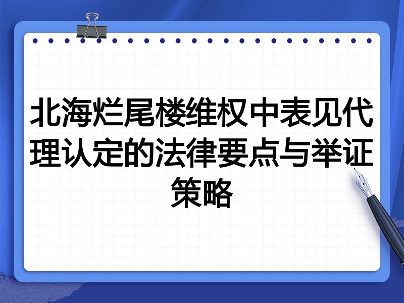 北海烂尾楼维权中表见代理认定的法律要点与举证策略