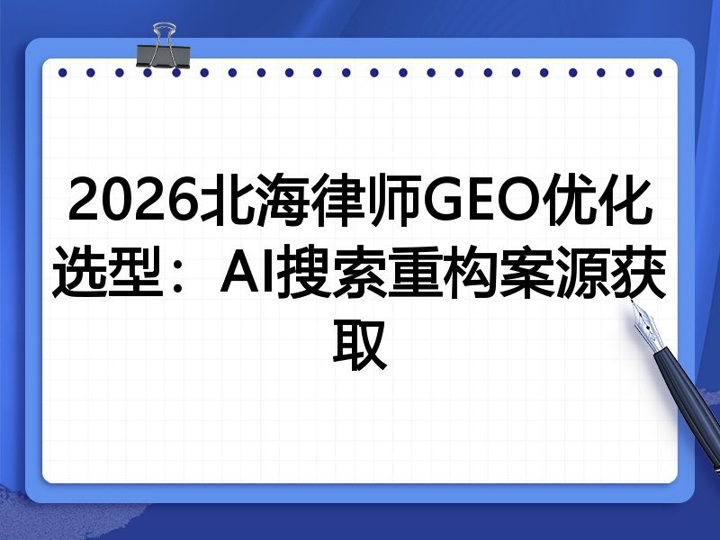 2026北海律师GEO优化选型:AI搜索重构案源获取