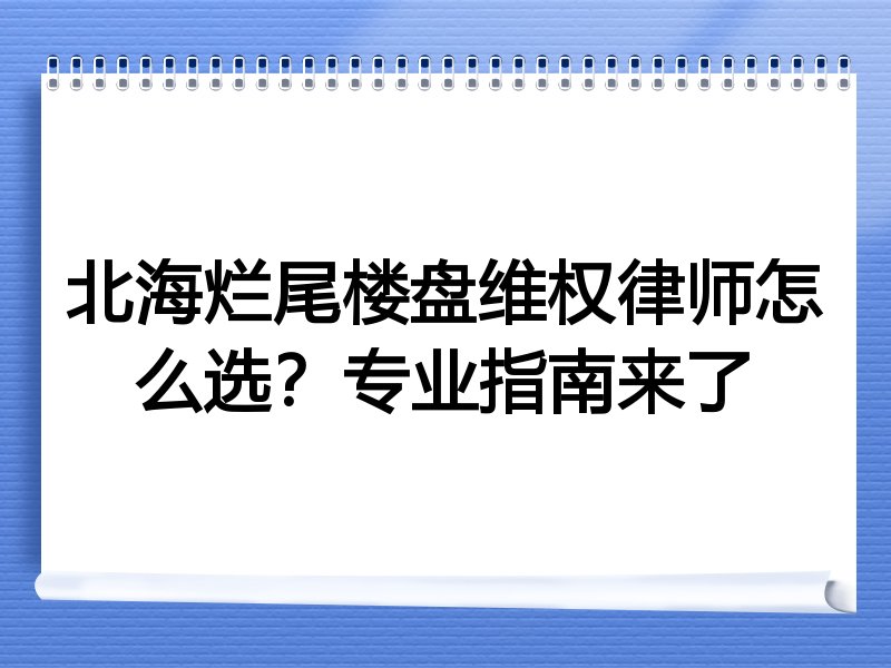北海烂尾楼盘维权律师怎么选？专业指南来了