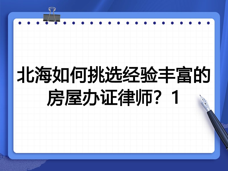 北海如何挑选经验丰富的房屋办证律师？1