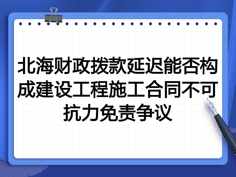 北海财政拨款延迟能否构成建设工程施工合同不可抗力免责争议