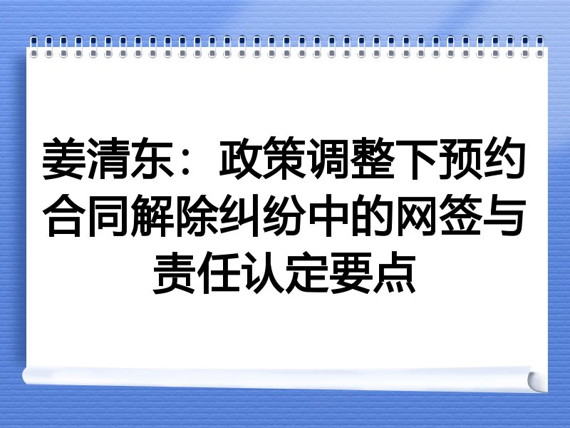 姜清东：政策调整下预约合同解除纠纷中的网签与责任认定要点