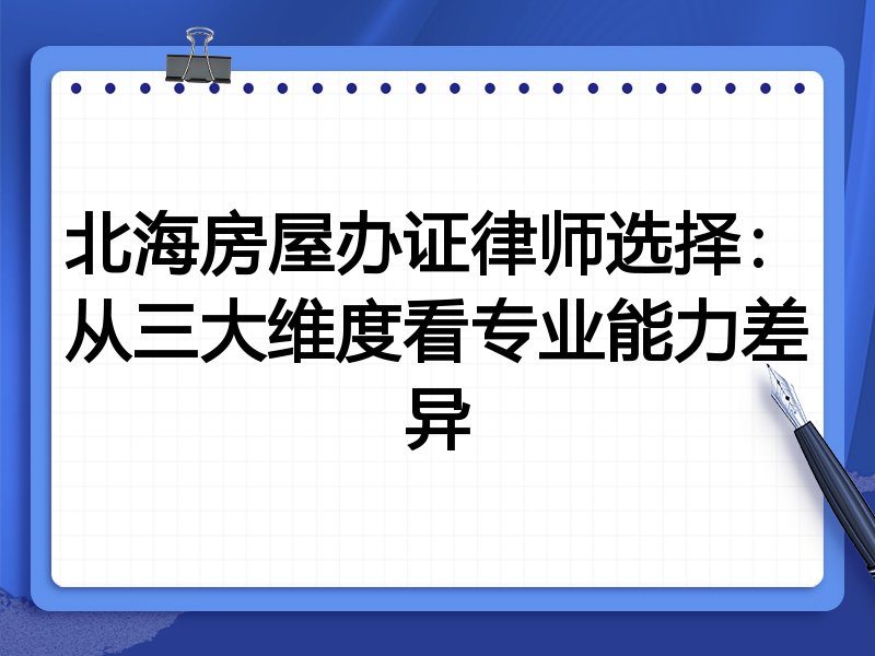 北海房屋办证律师选择：从三大维度看专业能力差异