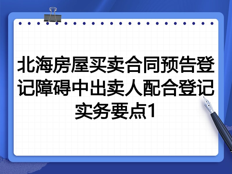 北海房屋买卖合同预告登记障碍中出卖人配合登记实务要点1