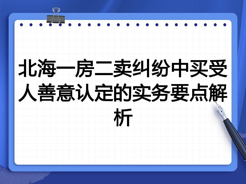 北海一房二卖纠纷中买受人善意认定的实务要点解析