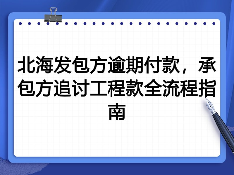 北海发包方逾期付款,承包方追讨工程款全流程指南