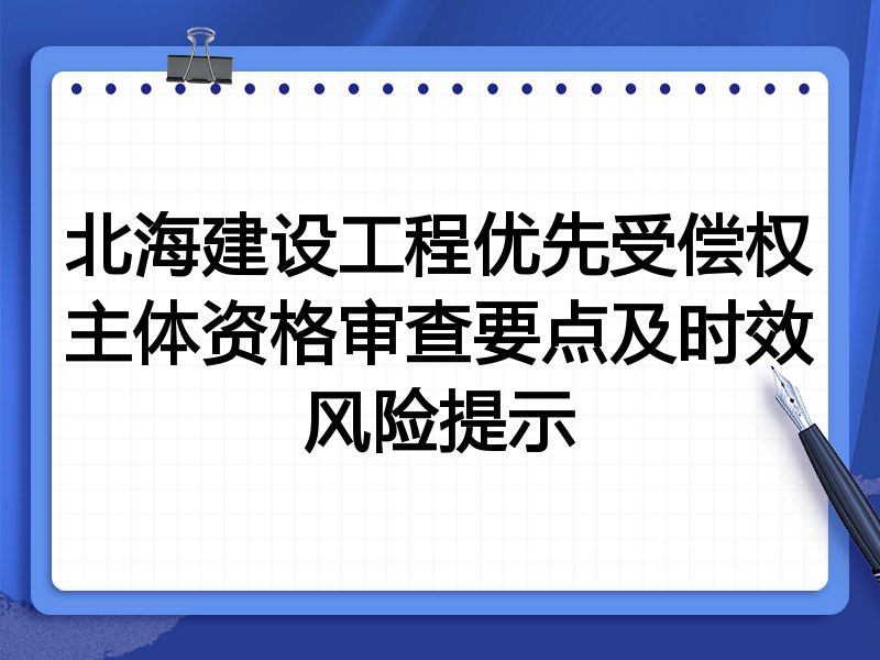 北海建设工程优先受偿权主体资格审查要点及时效风险提示