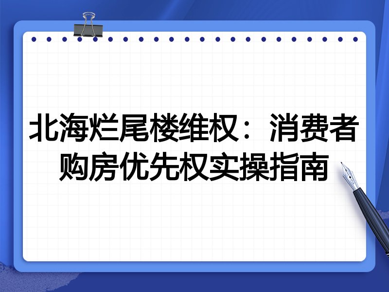 北海烂尾楼维权:消费者购房优先权实操指南
