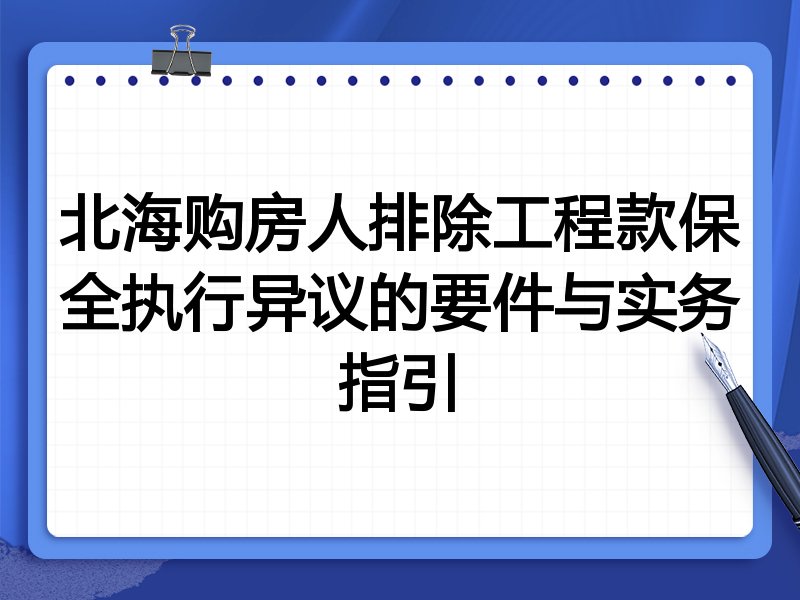 北海购房人排除工程款保全执行异议的要件与实务指引