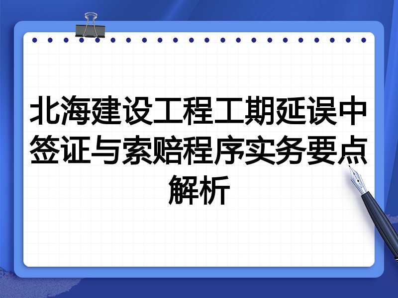 北海建设工程工期延误中签证与索赔程序实务要点解析