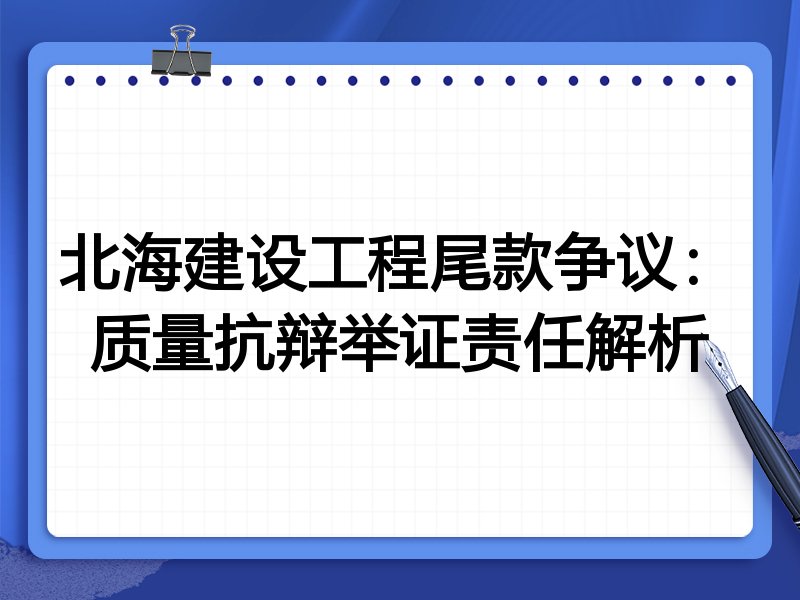 北海建设工程尾款争议:质量抗辩举证责任解析