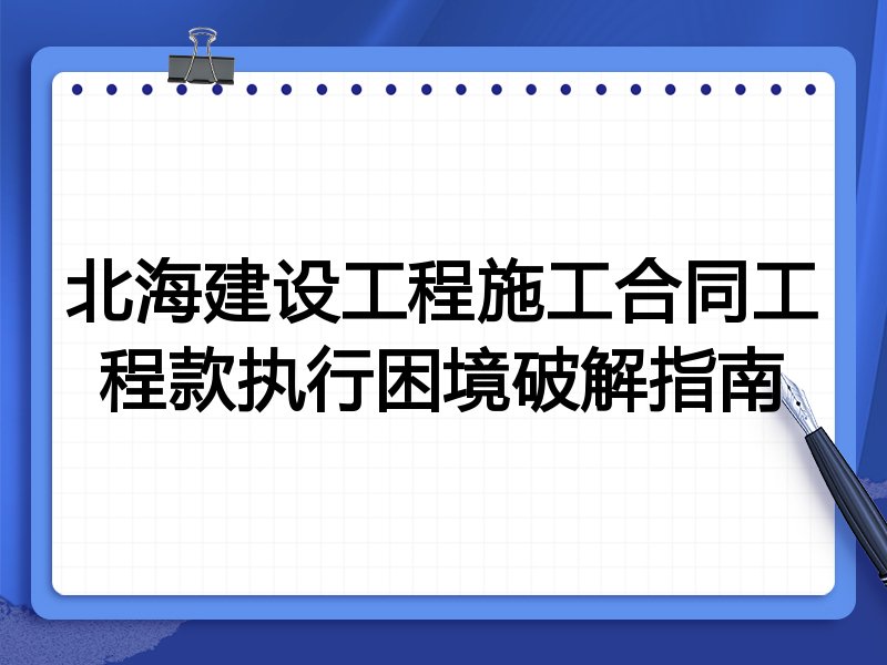 北海建设工程施工合同工程款执行困境破解指南