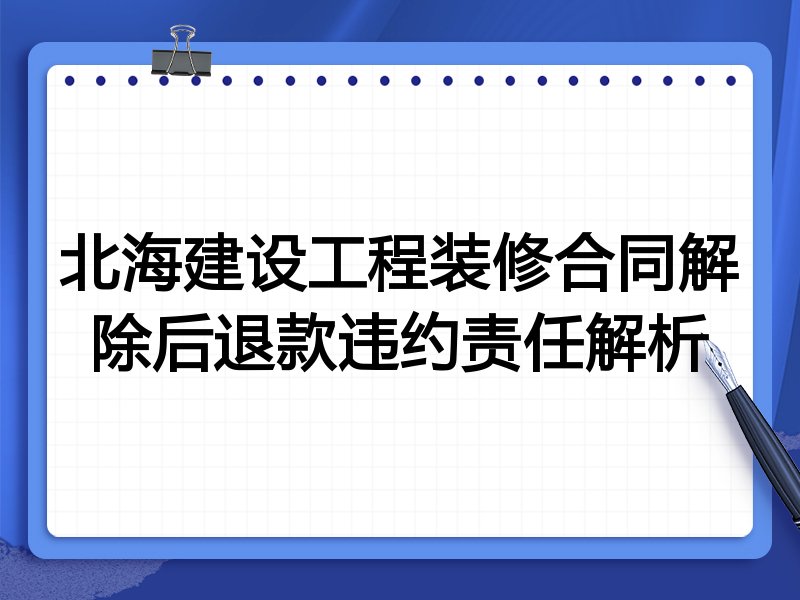 北海建设工程装修合同解除后退款违约责任解析