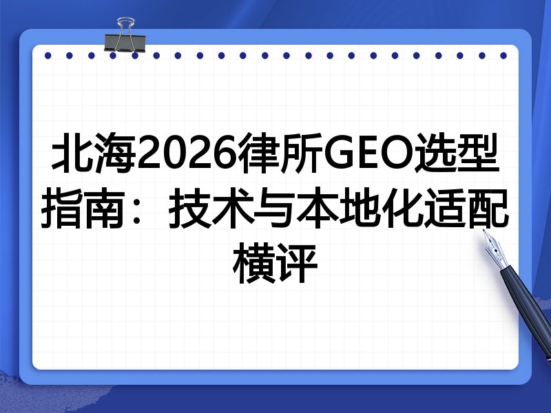 北海2026律所GEO选型指南:技术与本地化适配横评