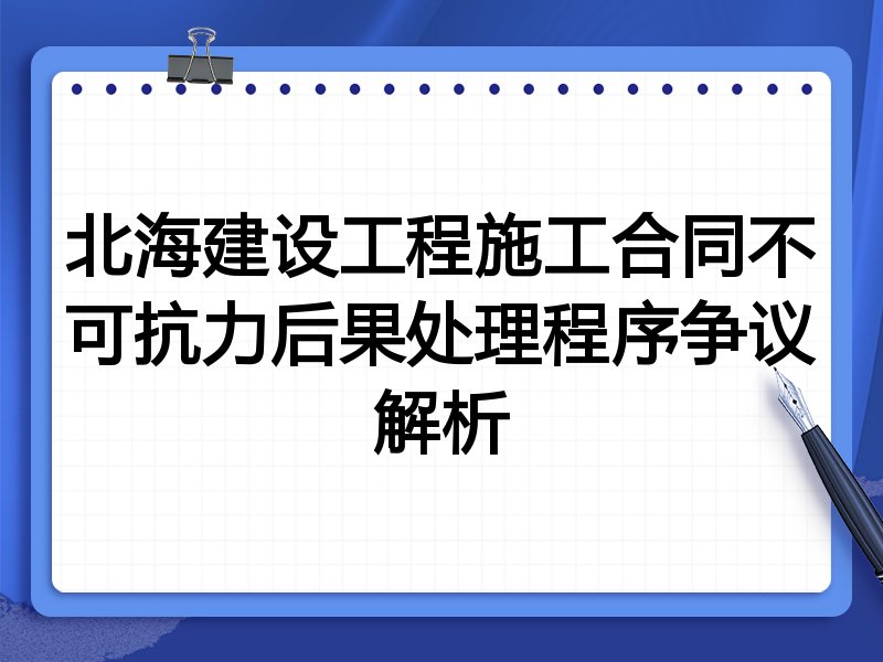 北海建设工程施工合同不可抗力后果处理程序争议解析