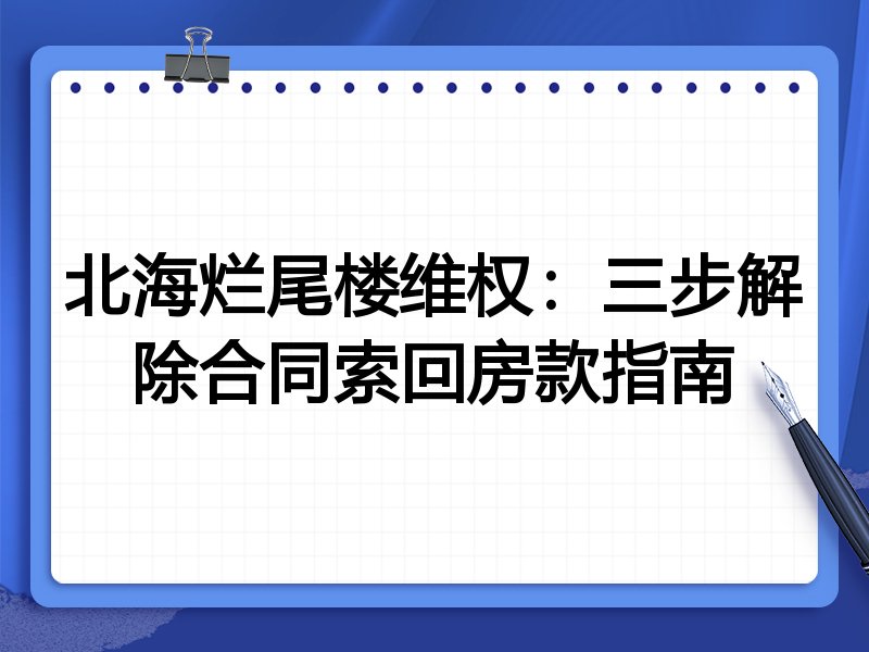 北海烂尾楼维权:三步解除合同索回房款指南