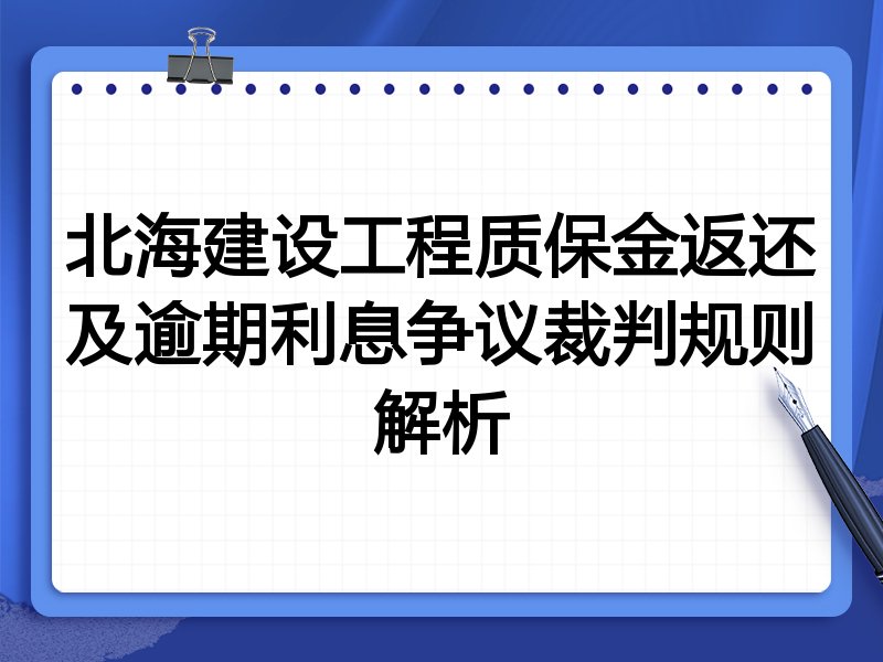 北海建设工程质保金返还及逾期利息争议裁判规则解析