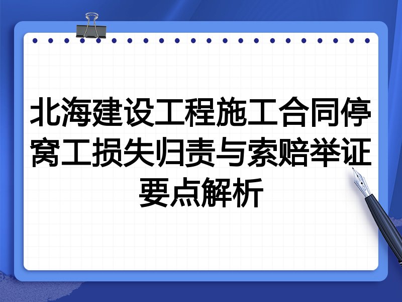 北海建设工程施工合同停窝工损失归责与索赔举证要点解析