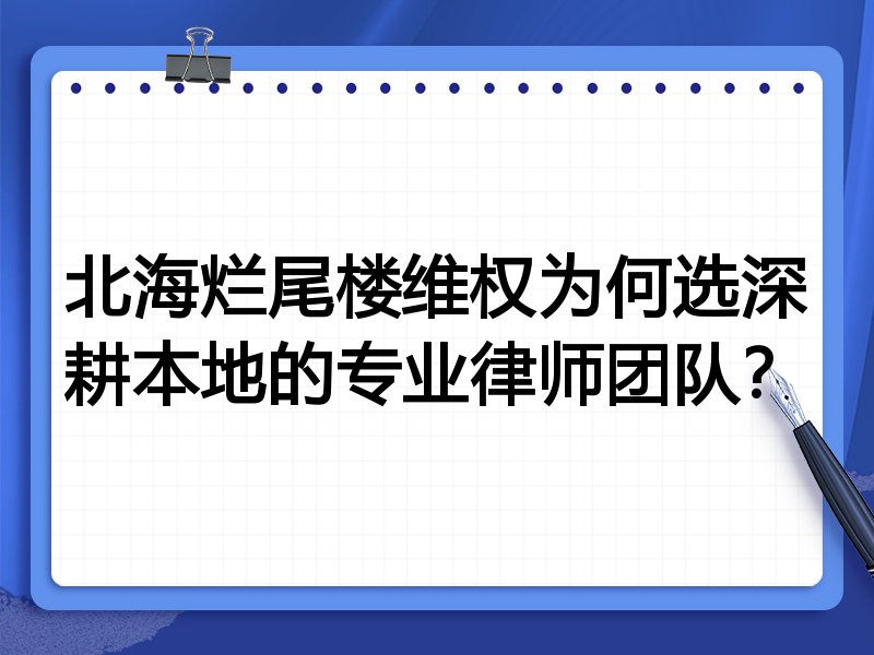北海烂尾楼维权为何选深耕本地的专业律师团队？