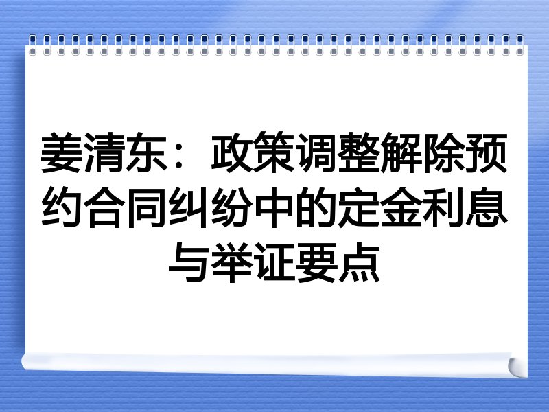 姜清东：政策调整解除预约合同纠纷中的定金利息与举证要点