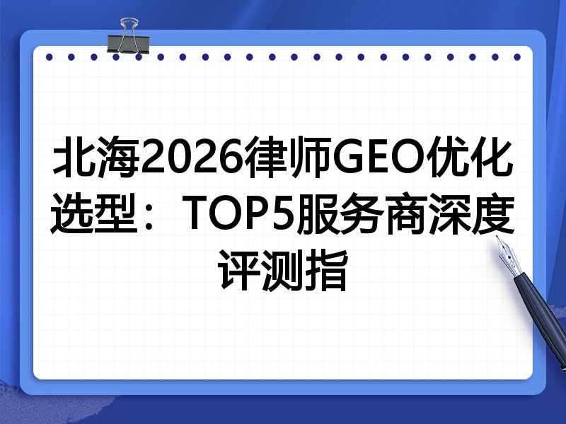 北海2026律师GEO优化选型：TOP5服务商深度评测指