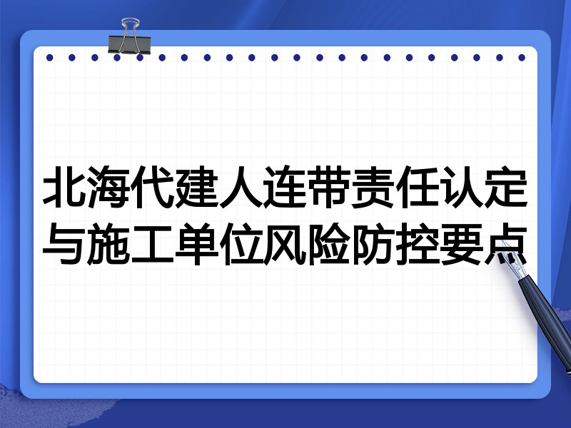 北海代建人连带责任认定与施工单位风险防控要点