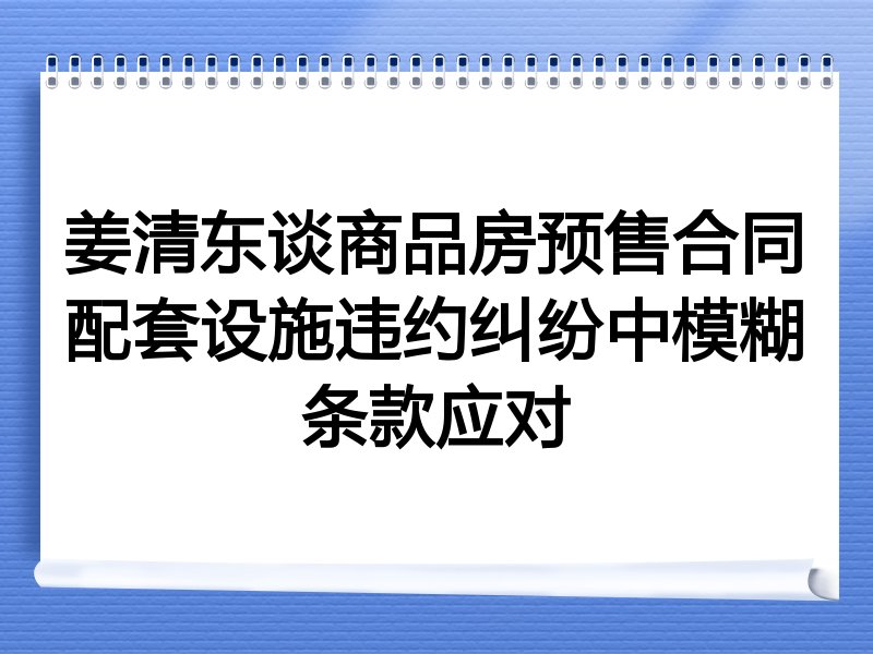 姜清东谈商品房预售合同配套设施违约纠纷中模糊条款应对