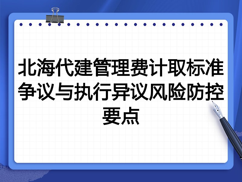 北海代建管理费计取标准争议与执行异议风险防控要点
